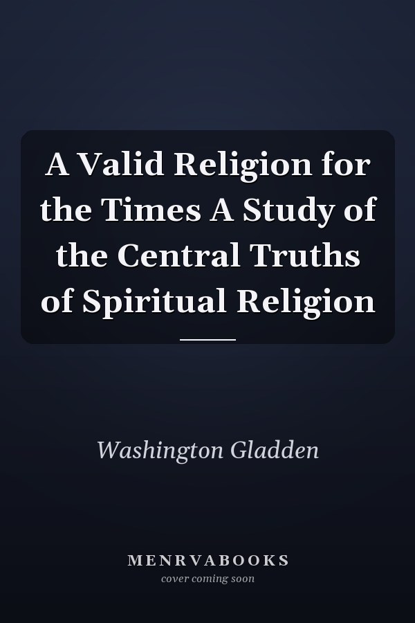 A Valid Religion for the Times A Study of the Central Truths of Spiritual Religion