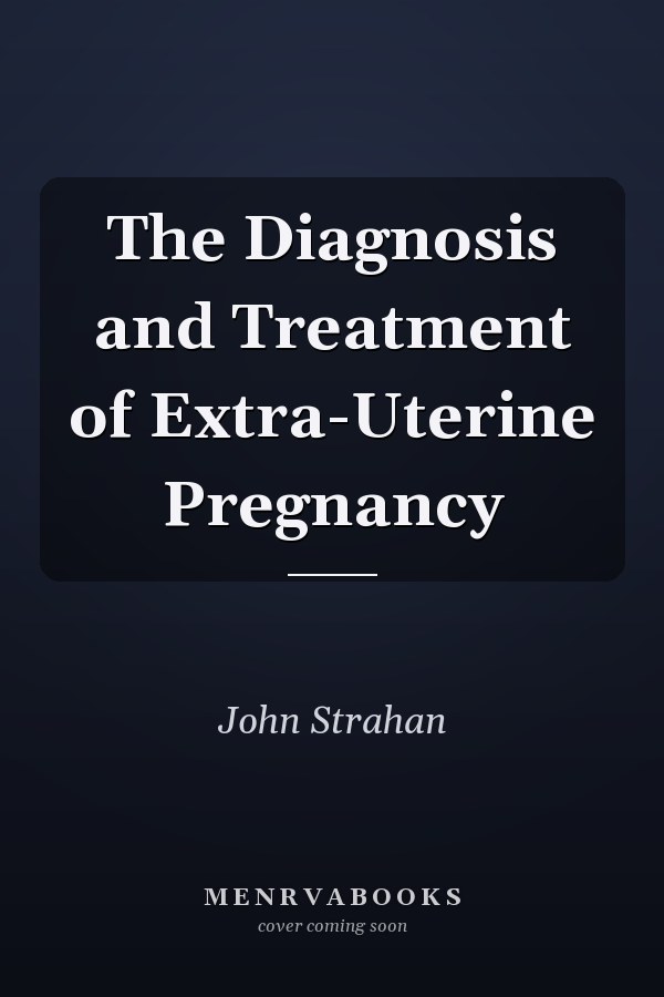 The Diagnosis and Treatment of Extra-Uterine Pregnancy