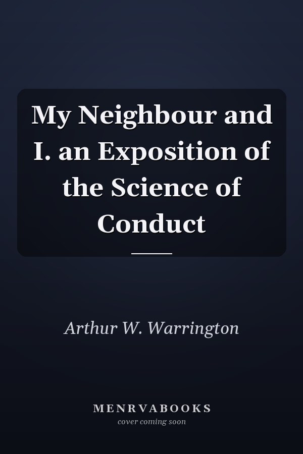 My Neighbour and I. an Exposition of the Science of Conduct