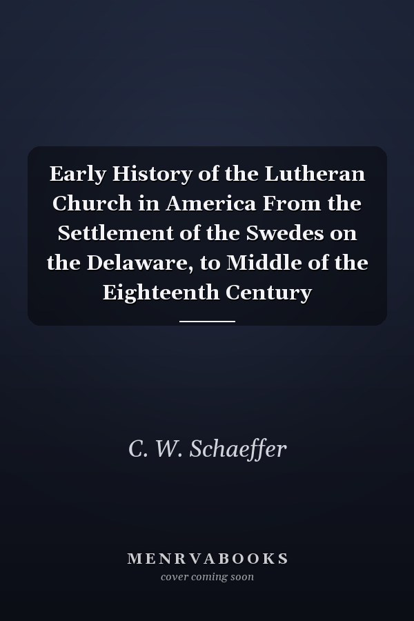 Early History of the Lutheran Church in America From the Settlement of the Swedes on the Delaware, to Middle of the Eighteenth Century
