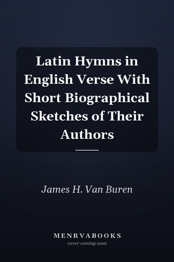 Latin Hymns in English Verse With Short Biographical Sketches of Their Authors