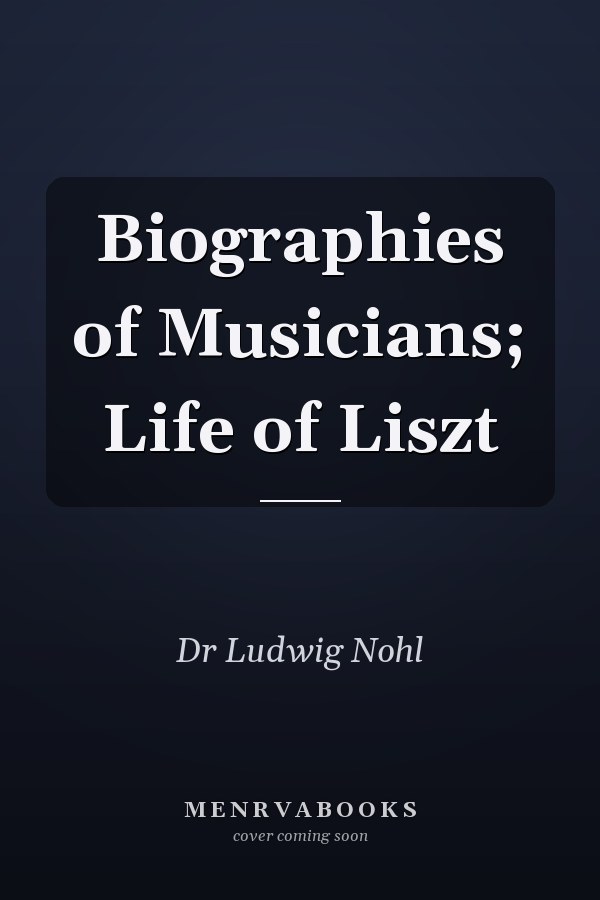Biographies of Musicians; Life of Liszt