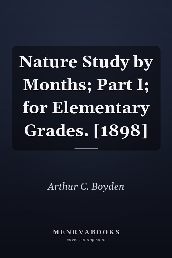 Nature Study by Months; Part I; for Elementary Grades. [1898]