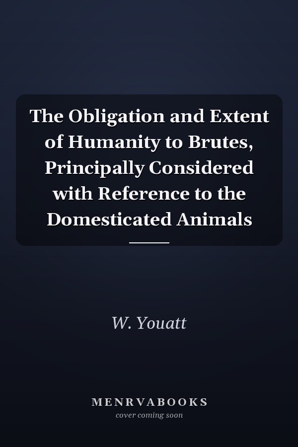 The Obligation and Extent of Humanity to Brutes, Principally Considered with Reference to the Domesticated Animals
