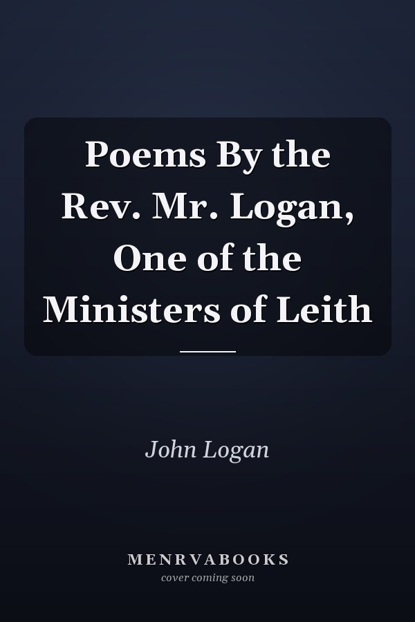 Poems By the Rev. Mr. Logan, One of the Ministers of Leith