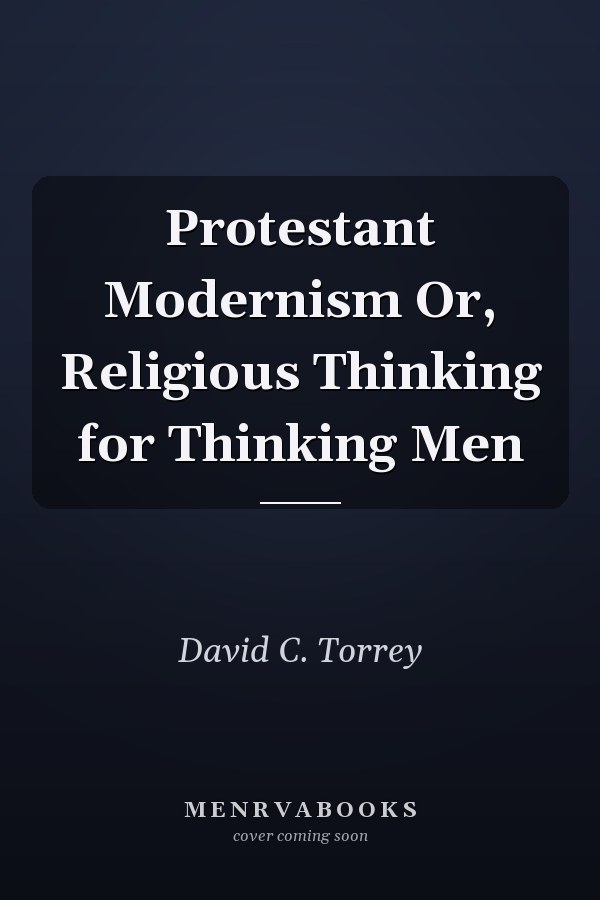 Protestant Modernism Or, Religious Thinking for Thinking Men