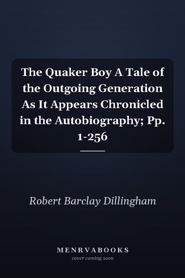 The Quaker Boy A Tale of the Outgoing Generation As It Appears Chronicled in the Autobiography; Pp. 1-256