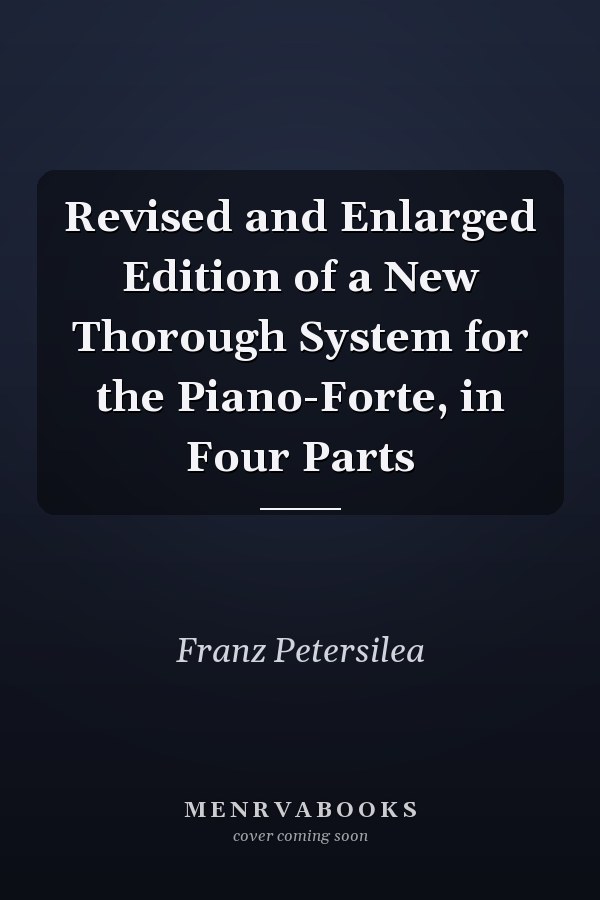 Revised and Enlarged Edition of a New Thorough System for the Piano-Forte, in Four Parts