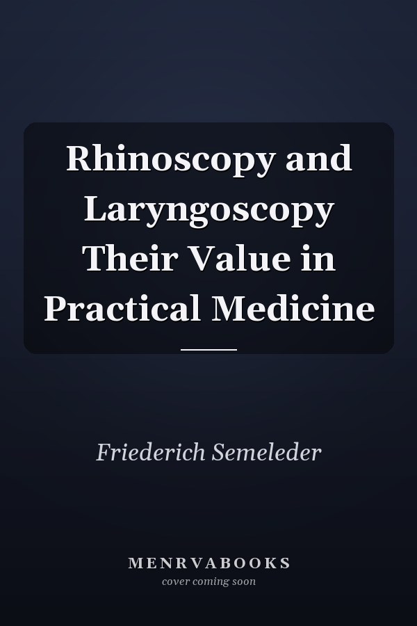 Rhinoscopy and Laryngoscopy Their Value in Practical Medicine