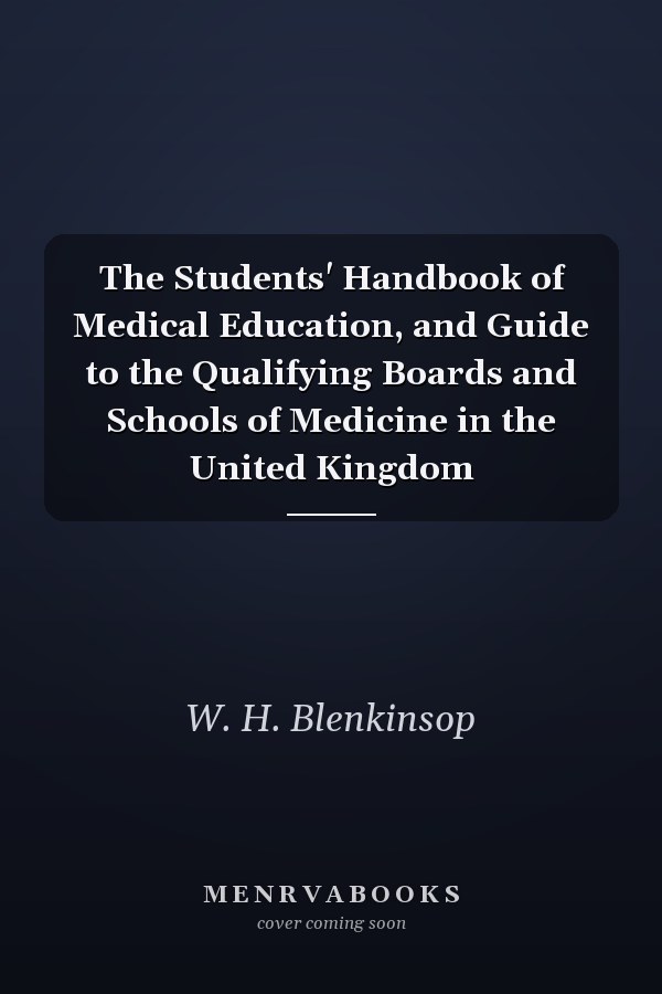 The Students' Handbook of Medical Education, and Guide to the Qualifying Boards and Schools of Medicine in the United Kingdom
