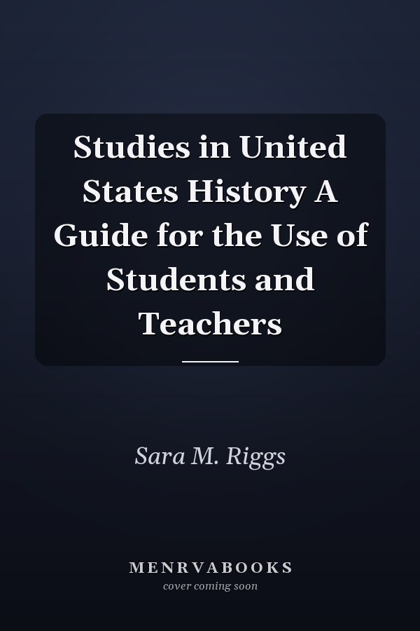 Studies in United States History A Guide for the Use of Students and Teachers