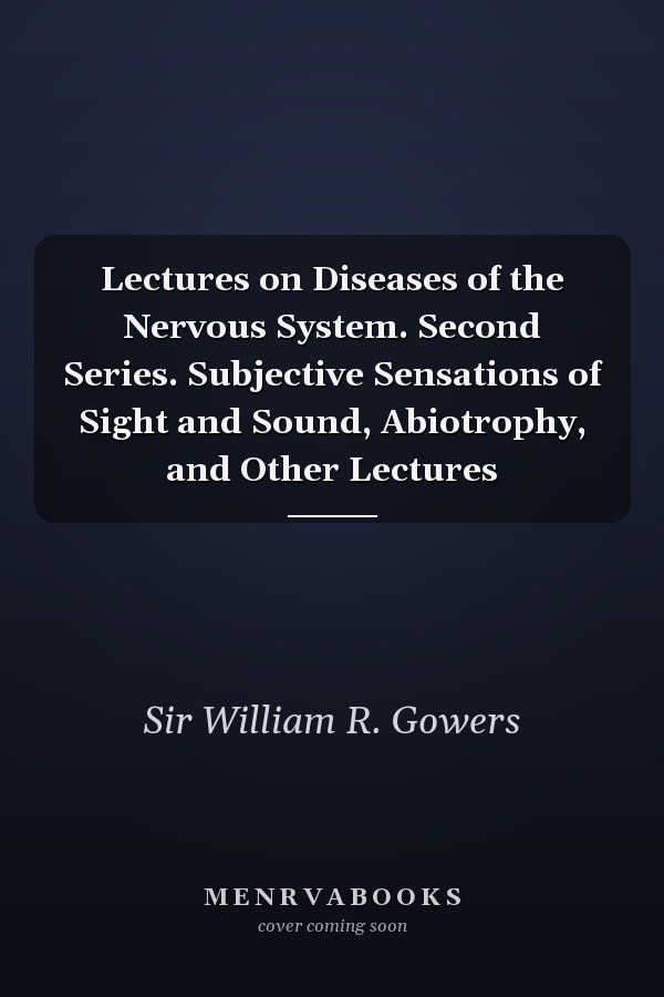 Lectures on Diseases of the Nervous System. Second Series. Subjective Sensations of Sight and Sound, Abiotrophy, and Other Lectures