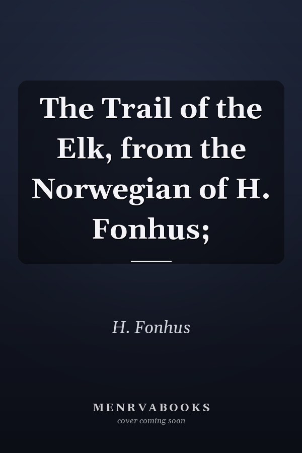 The Trail of the Elk, from the Norwegian of H. Fonhus;