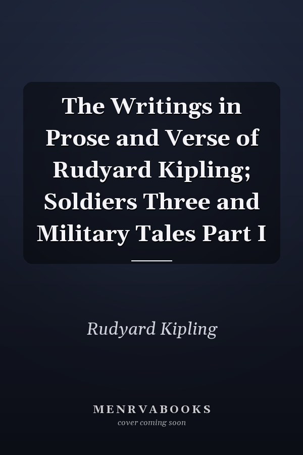 The Writings in Prose and Verse of Rudyard Kipling; Soldiers Three and Military Tales Part I