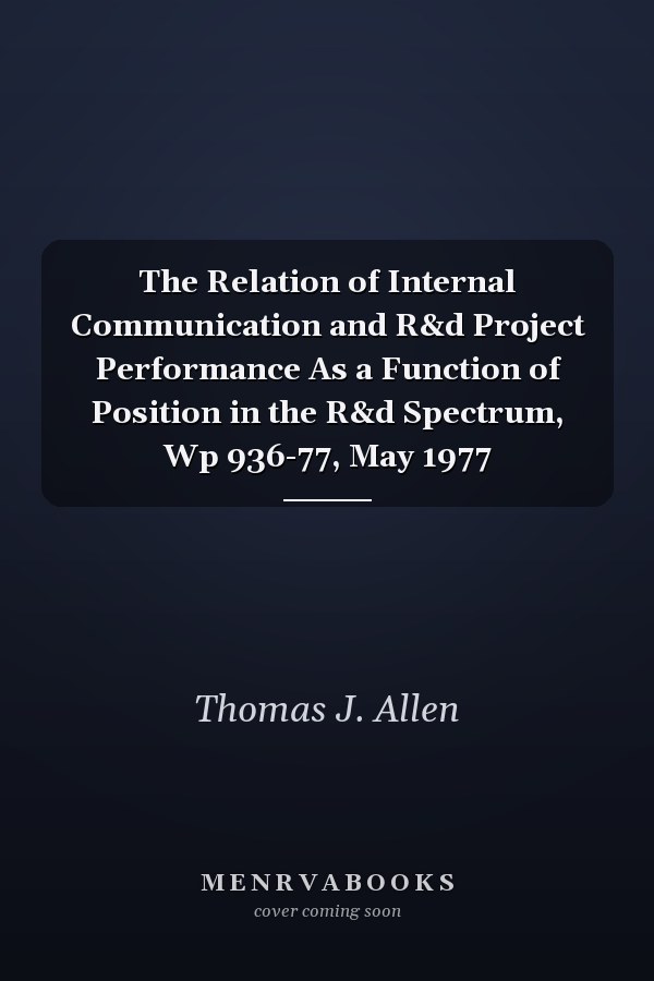 The Relation of Internal Communication and R&d Project Performance As a Function of Position in the R&d Spectrum, Wp 936-77, May 1977