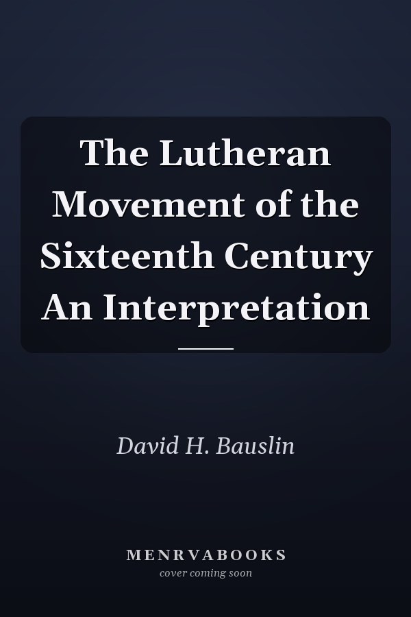 The Lutheran Movement of the Sixteenth Century An Interpretation