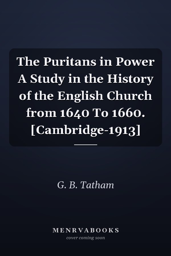 The Puritans in Power A Study in the History of the English Church from 1640 To 1660. [Cambridge-1913]