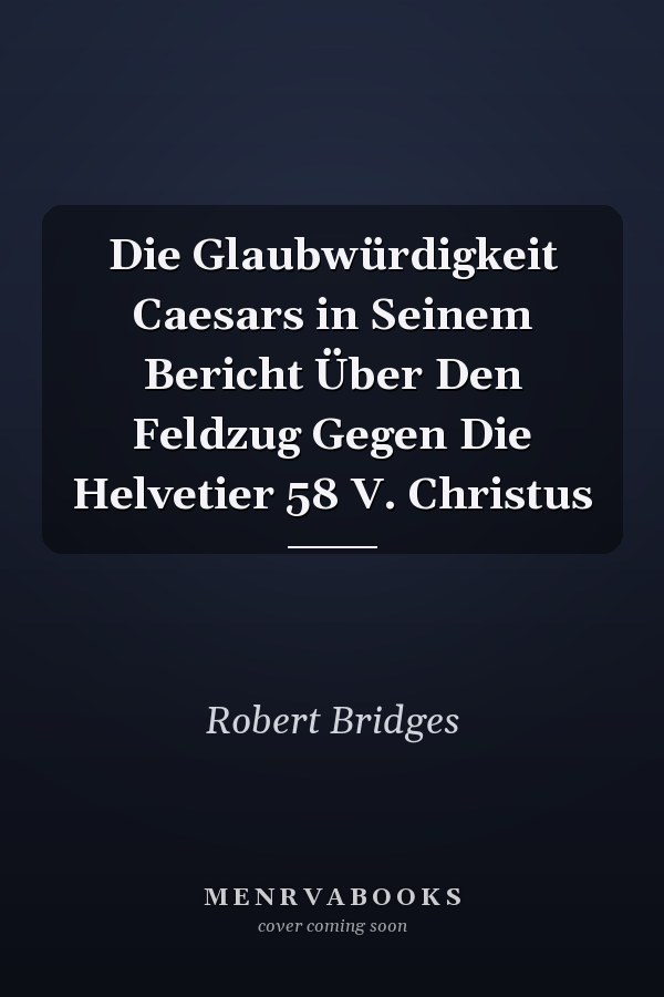Die Glaubwürdigkeit Caesars in Seinem Bericht Über Den Feldzug Gegen Die Helvetier 58 V. Christus