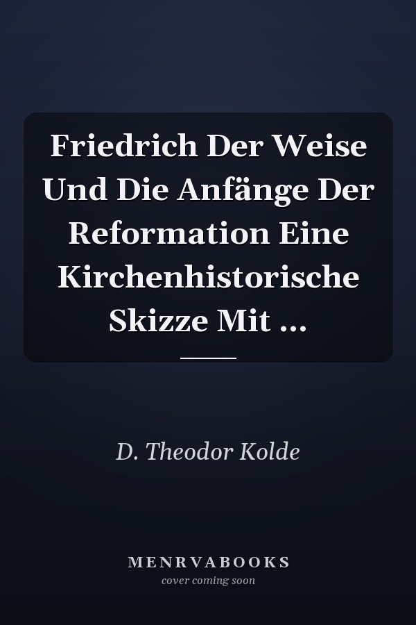 Friedrich Der Weise Und Die Anfänge Der Reformation Eine Kirchenhistorische Skizze Mit ...