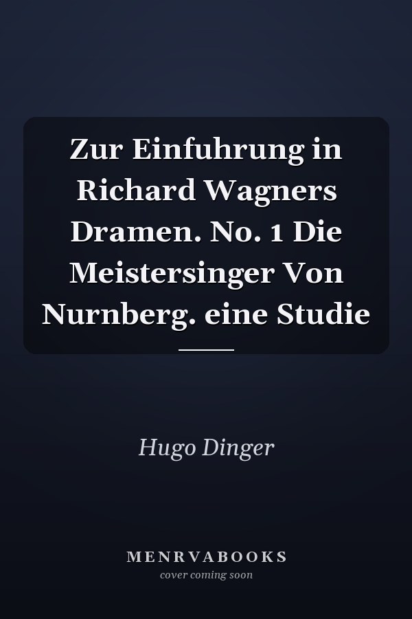 Zur Einfuhrung in Richard Wagners Dramen. No. 1 Die Meistersinger Von Nurnberg. eine Studie