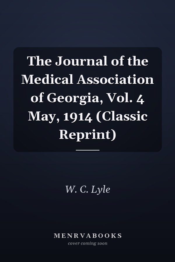 The Journal of the Medical Association of Georgia, Vol. 4 May, 1914 (Classic Reprint)