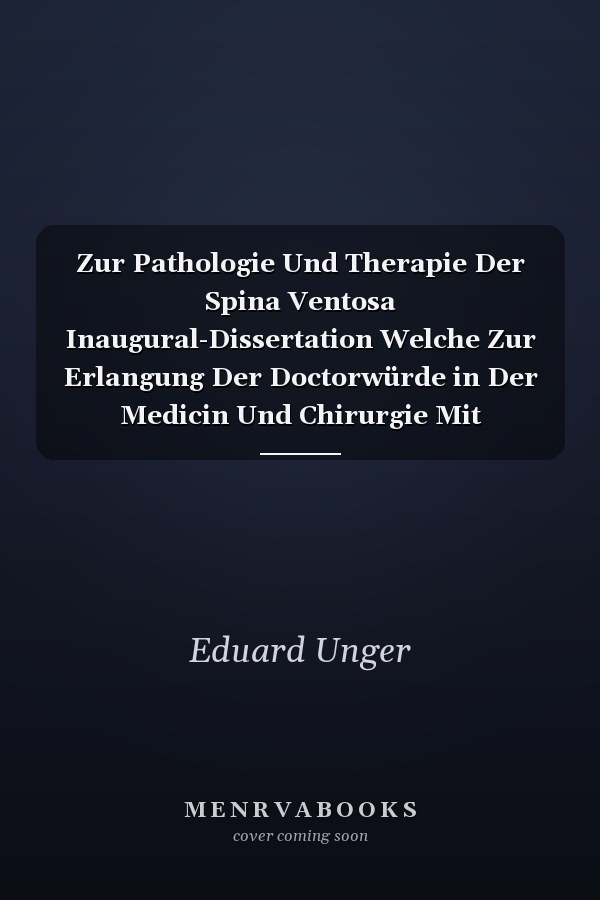 Zur Pathologie Und Therapie Der Spina Ventosa Inaugural-Dissertation Welche Zur Erlangung Der Doctorwürde in Der Medicin Und Chirurgie Mit Zustimmung Der Medicinischen Facultät Der Friedrich-Wilhelms-Universität Zu Berlin Am 23. August 1889