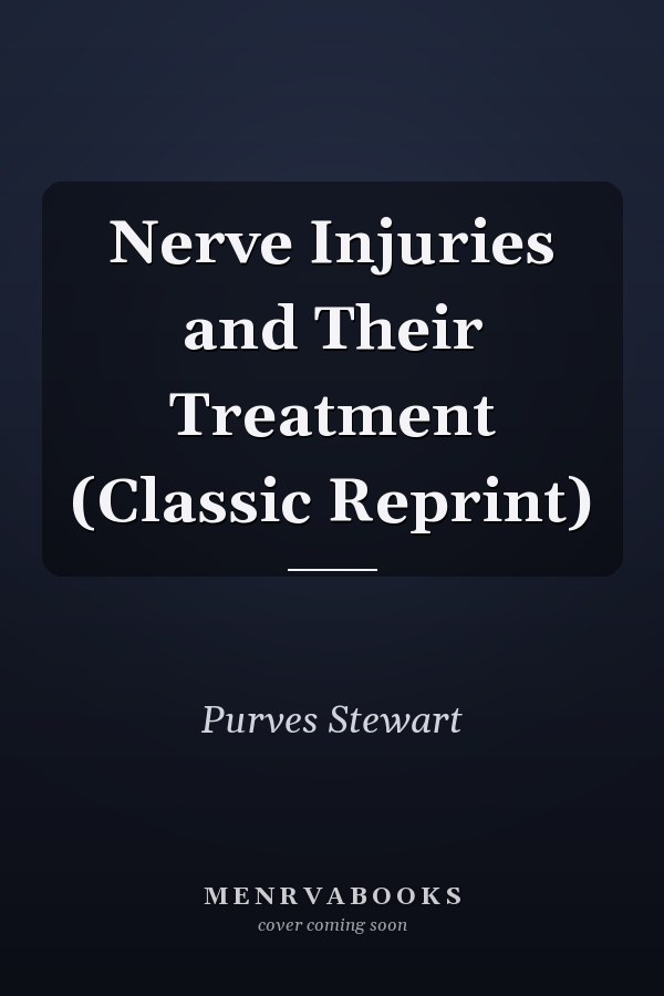 Nerve Injuries and Their Treatment (Classic Reprint)