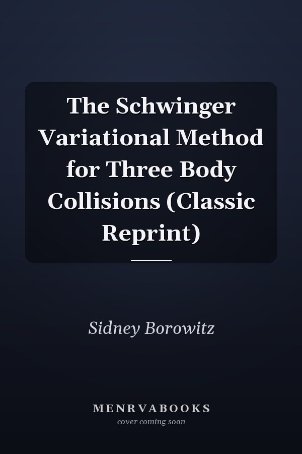 The Schwinger Variational Method for Three Body Collisions (Classic Reprint)
