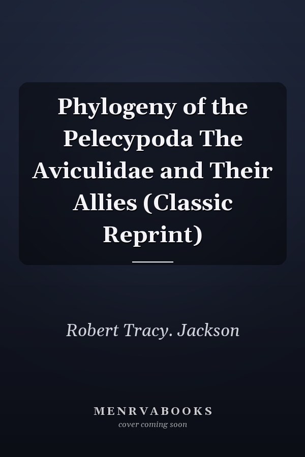 Phylogeny of the Pelecypoda The Aviculidae and Their Allies (Classic Reprint)