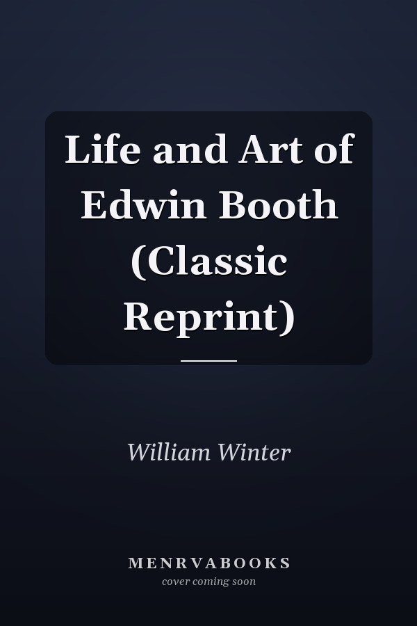 Life and Art of Edwin Booth (Classic Reprint)