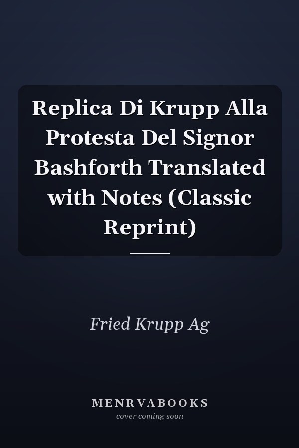 Replica Di Krupp Alla Protesta Del Signor Bashforth Translated with Notes (Classic Reprint)