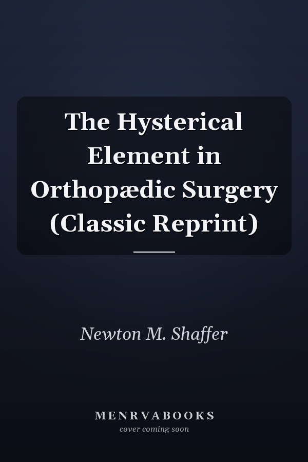 The Hysterical Element in Orthopædic Surgery (Classic Reprint)