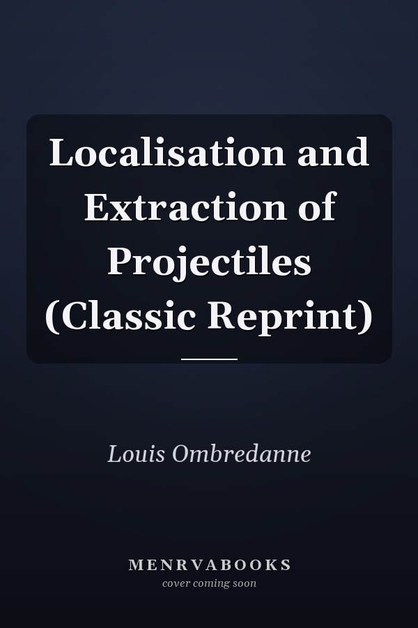Localisation and Extraction of Projectiles (Classic Reprint)
