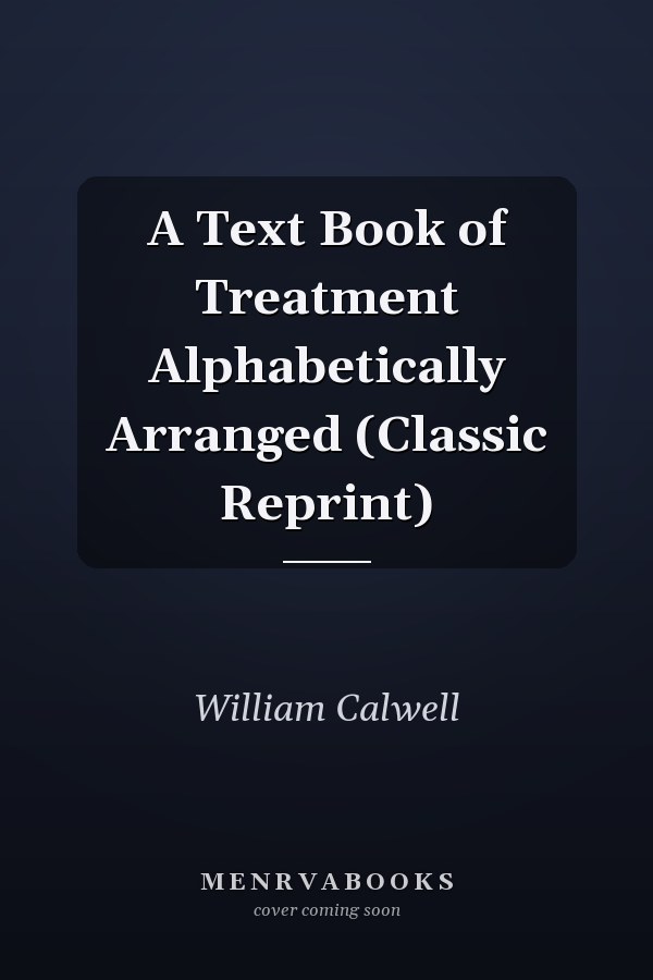 A Text Book of Treatment Alphabetically Arranged (Classic Reprint)