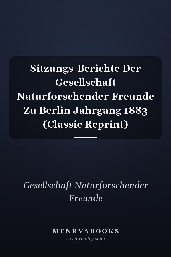 Sitzungs-Berichte Der Gesellschaft Naturforschender Freunde Zu Berlin Jahrgang 1883 (Classic Reprint)