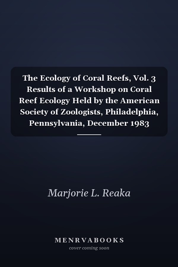 The Ecology of Coral Reefs, Vol. 3 Results of a Workshop on Coral Reef Ecology Held by the American Society of Zoologists, Philadelphia, Pennsylvania, December 1983 (Classic Reprint)