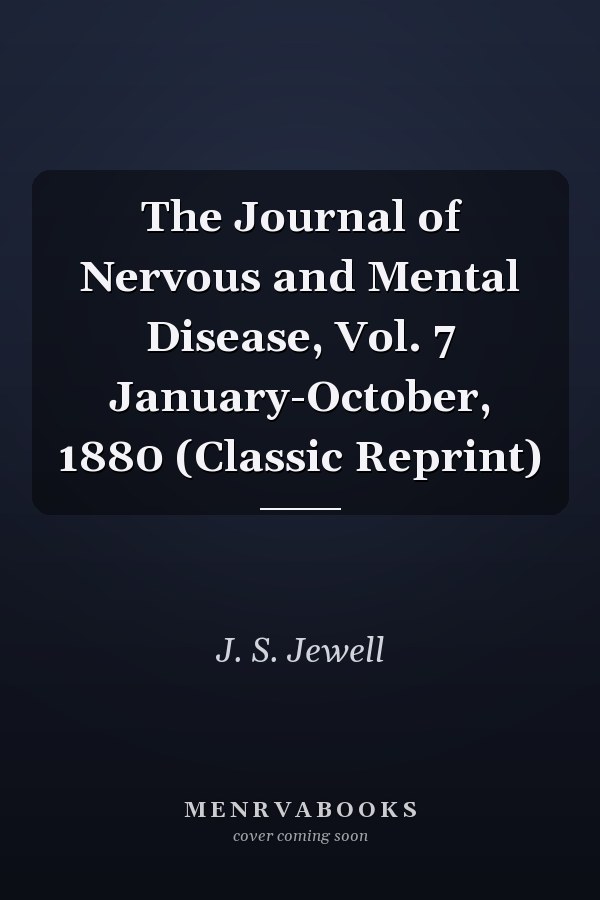 The Journal of Nervous and Mental Disease, Vol. 7 January-October, 1880 (Classic Reprint)