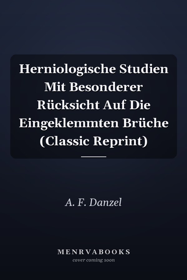 Herniologische Studien Mit Besonderer Rücksicht Auf Die Eingeklemmten Brüche (Classic Reprint)