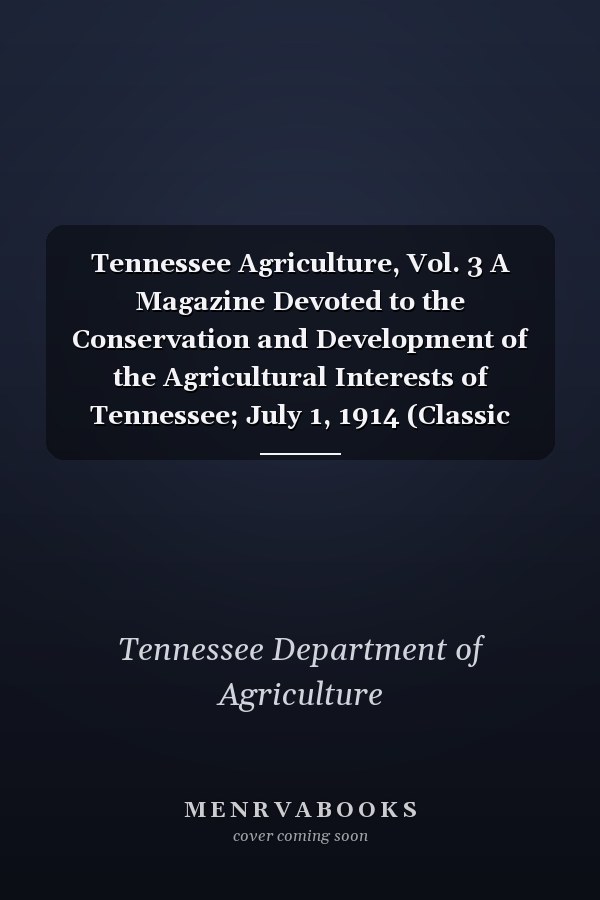 Tennessee Agriculture, Vol. 3 A Magazine Devoted to the Conservation and Development of the Agricultural Interests of Tennessee; July 1, 1914 (Classic Reprint)