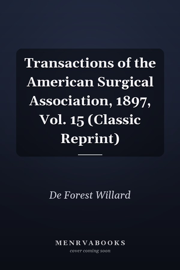 Transactions of the American Surgical Association, 1897, Vol. 15 (Classic Reprint)