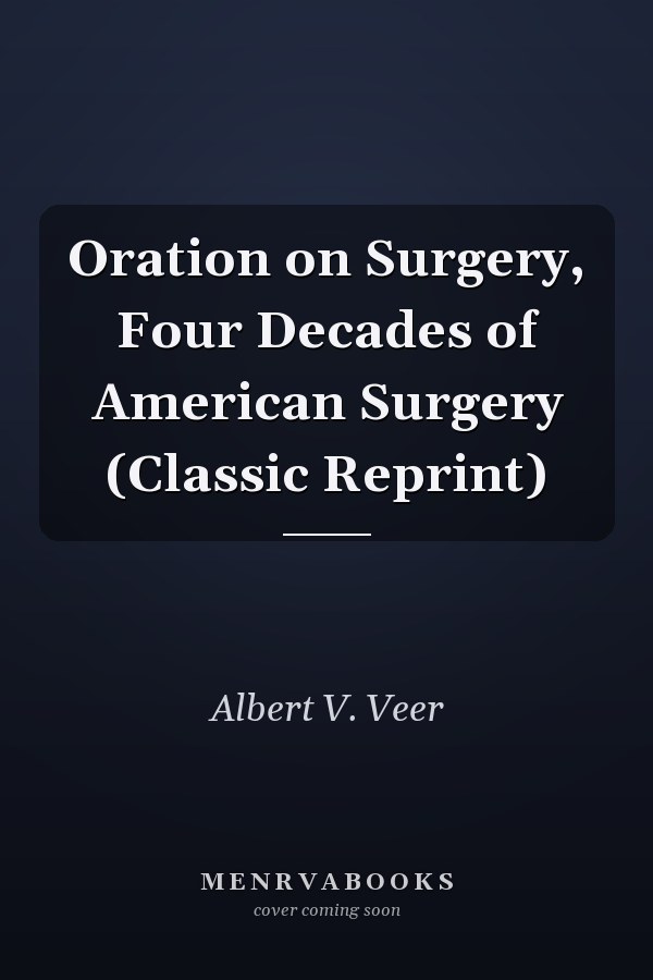 Oration on Surgery, Four Decades of American Surgery (Classic Reprint)