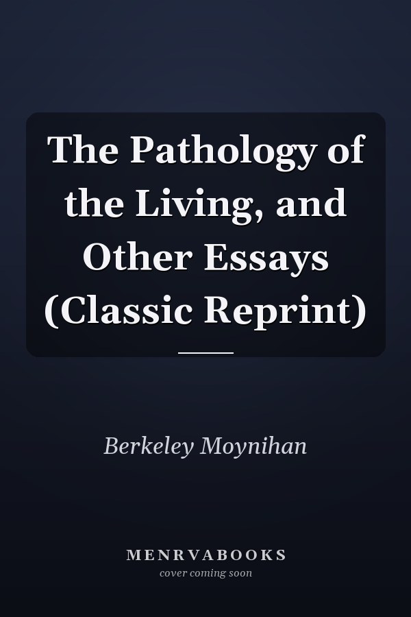 The Pathology of the Living, and Other Essays (Classic Reprint)