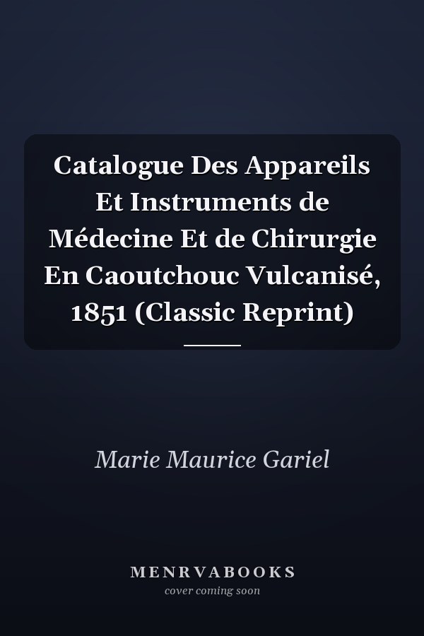 Catalogue Des Appareils Et Instruments de Médecine Et de Chirurgie En Caoutchouc Vulcanisé, 1851 (Classic Reprint)