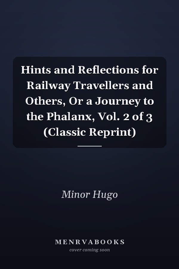 Hints and Reflections for Railway Travellers and Others, Or a Journey to the Phalanx, Vol. 2 of 3 (Classic Reprint)