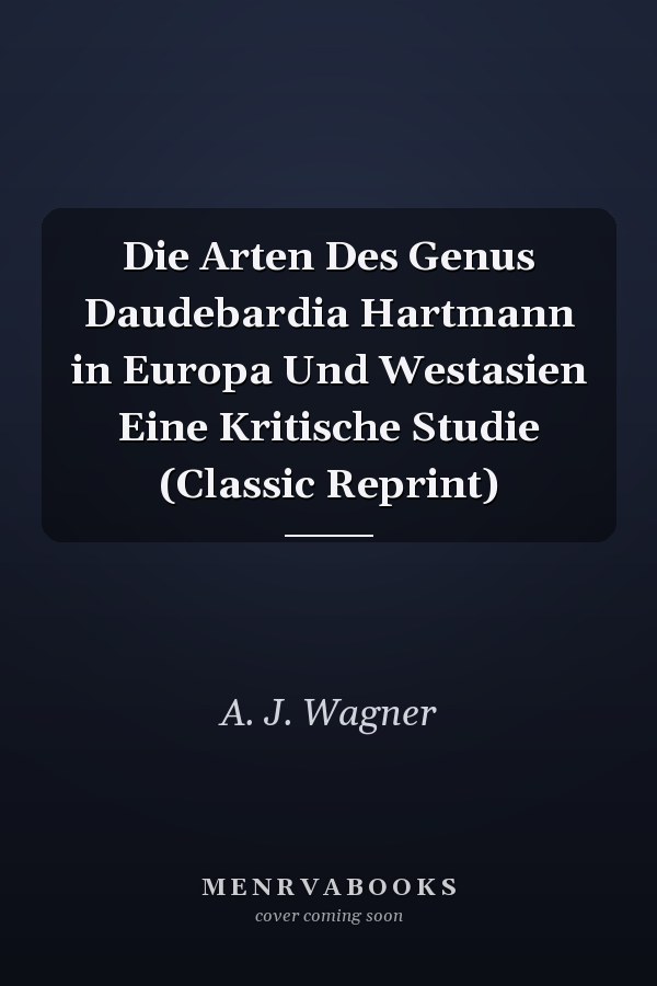 Die Arten Des Genus Daudebardia Hartmann in Europa Und Westasien Eine Kritische Studie (Classic Reprint)