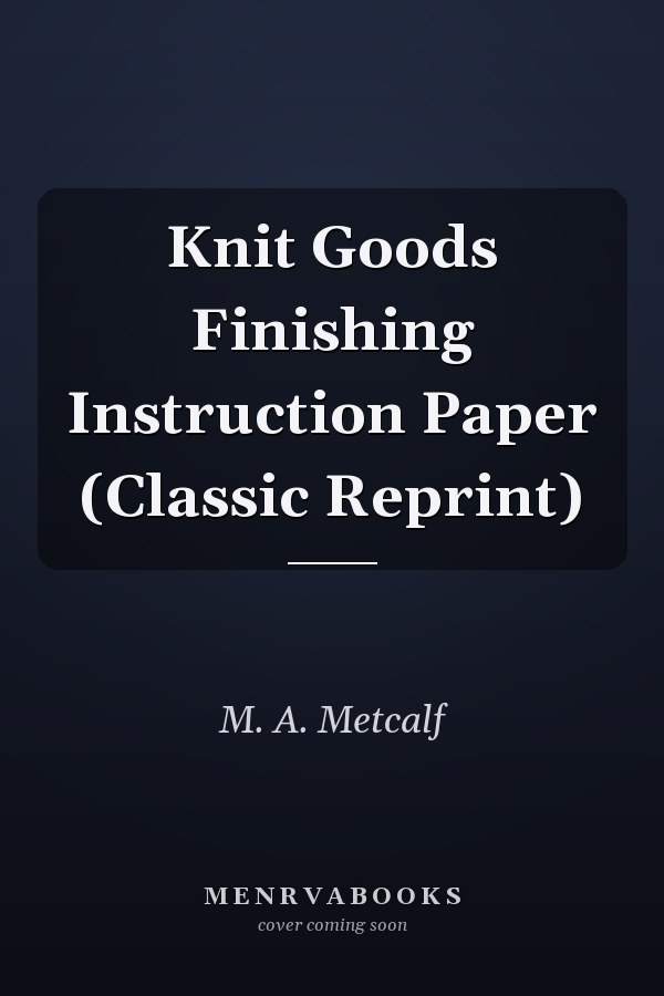 Knit Goods Finishing Instruction Paper (Classic Reprint)