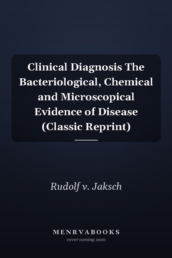 Clinical Diagnosis The Bacteriological, Chemical and Microscopical Evidence of Disease (Classic Reprint)