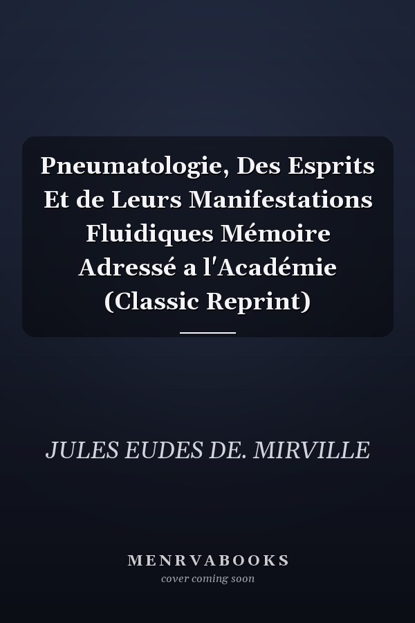 Pneumatologie, Des Esprits Et de Leurs Manifestations Fluidiques Mémoire Adressé a l'Académie (Classic Reprint)