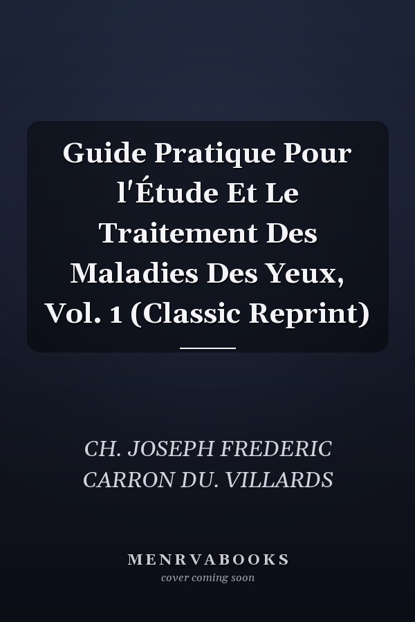 Guide Pratique Pour l'Étude Et Le Traitement Des Maladies Des Yeux, Vol. 1 (Classic Reprint)