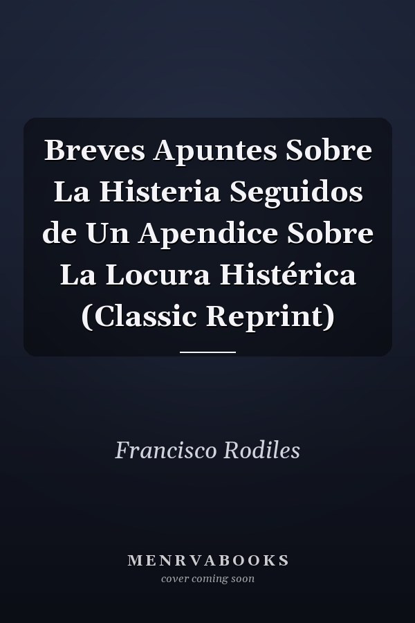 Breves Apuntes Sobre La Histeria Seguidos de Un Apendice Sobre La Locura Histérica (Classic Reprint)